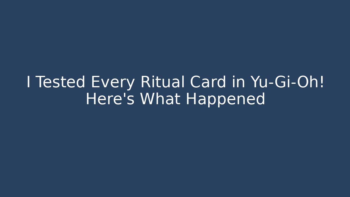 I Tested Every Ritual Card in Yu-Gi-Oh! Here's What Happened