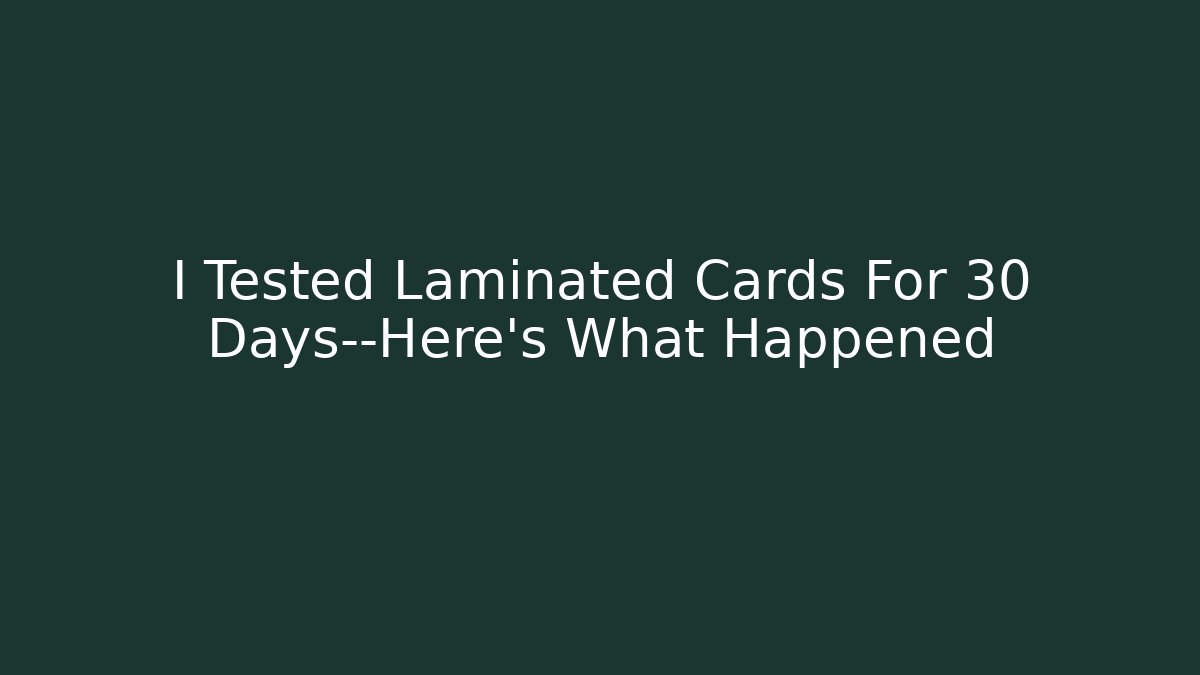 I Tested Laminated Cards For 30 Days—Here's What Happened