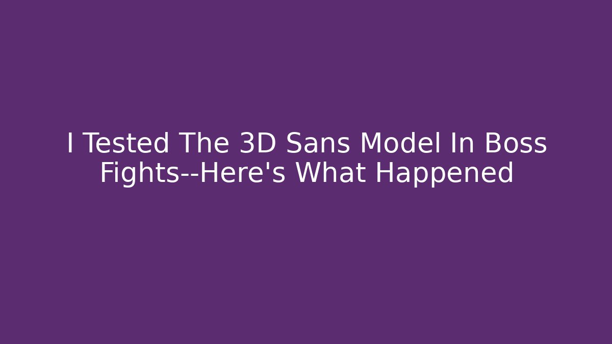 I Tested The 3D Sans Model In Boss Fights—Here’s What Happened