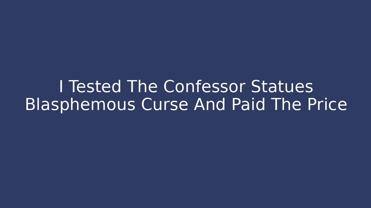 I Tested The Confessor Statues Blasphemous Curse And Paid The Price