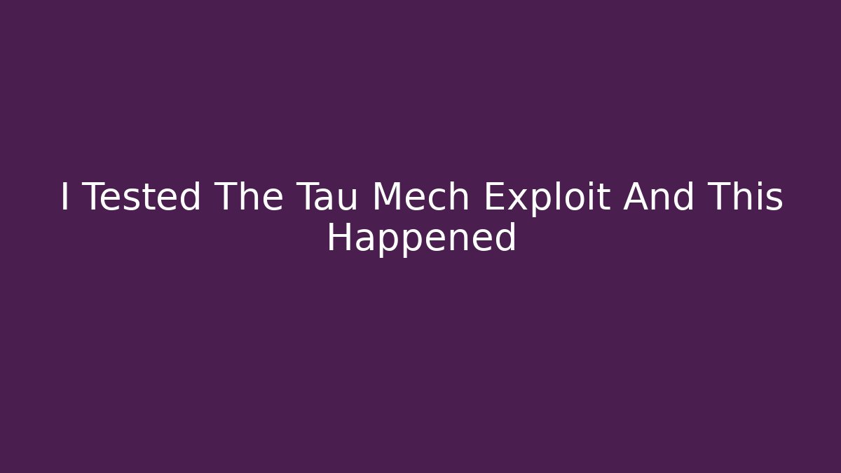 I Tested The Tau Mech Exploit And This Happened