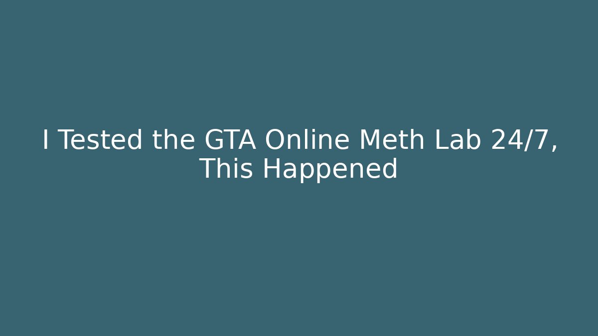 I Tested the GTA Online Meth Lab 24/7, This Happened