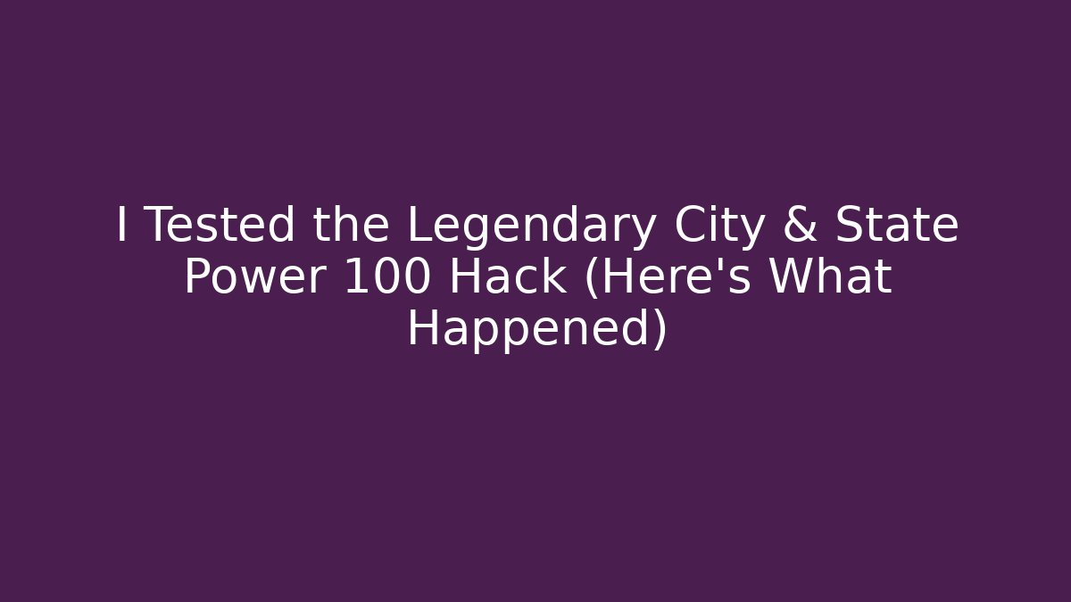 I Tested the Legendary City & State Power 100 Hack (Here’s What Happened)