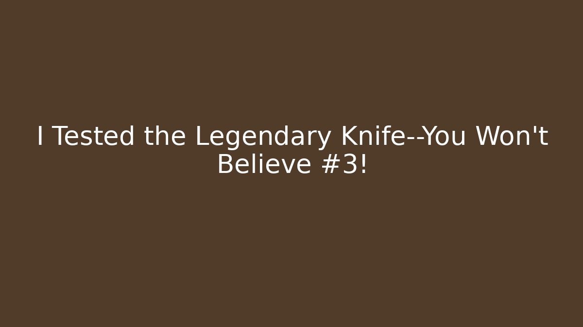 I Tested the Legendary Knife—You Won’t Believe #3!