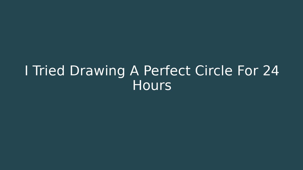 I Tried Drawing A Perfect Circle For 24 Hours