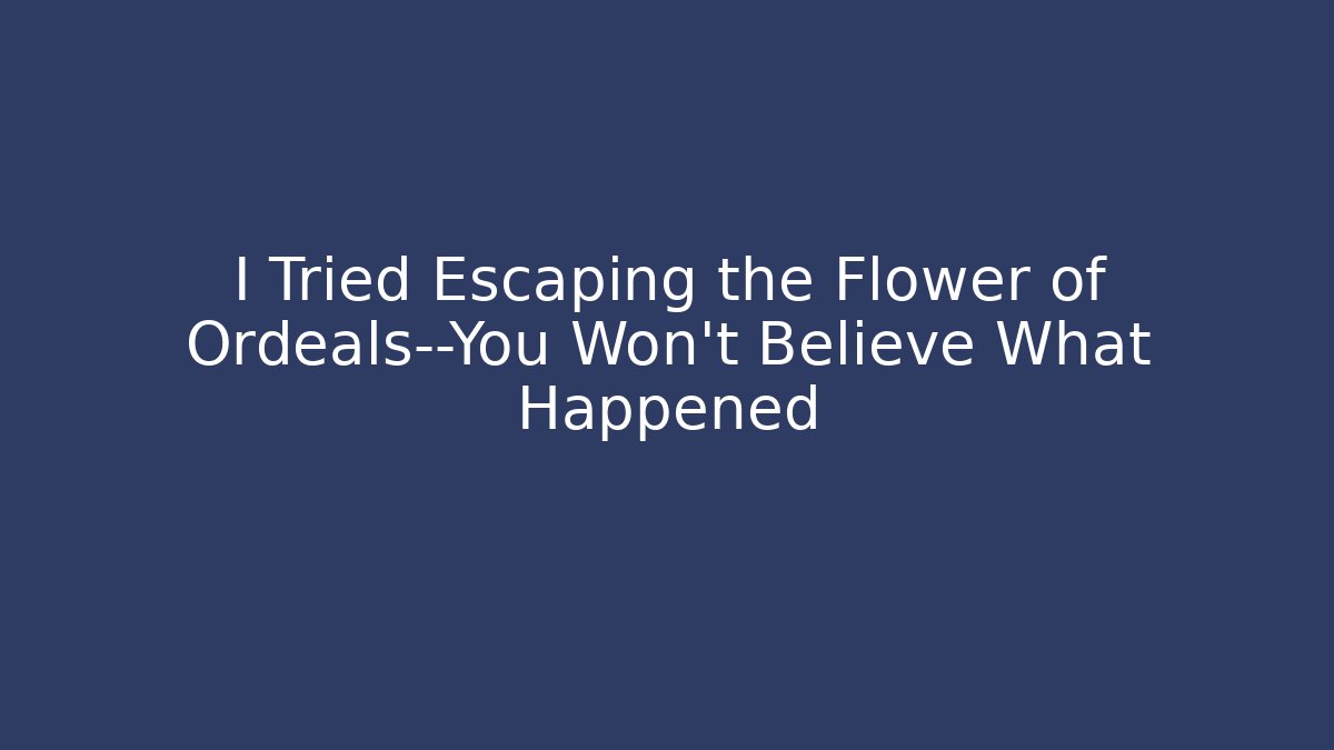 I Tried Escaping the Flower of Ordeals—You Won't Believe What Happened