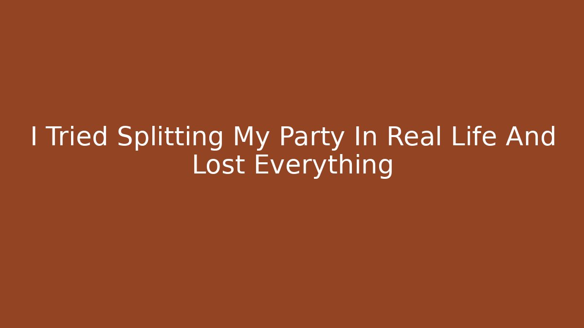 I Tried Splitting My Party In Real Life And Lost Everything