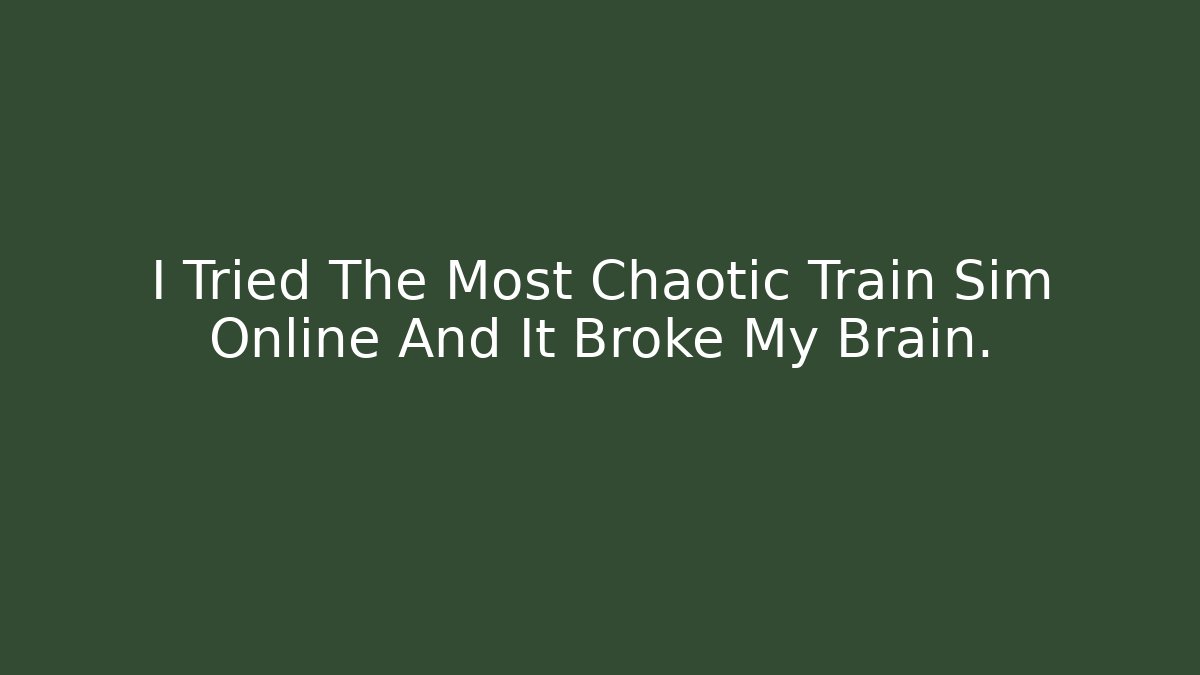 I Tried The Most Chaotic Train Sim Online And It Broke My Brain.