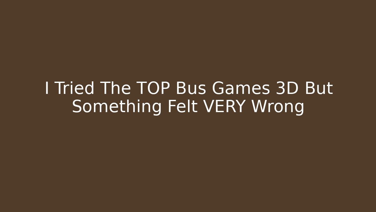 I Tried The TOP Bus Games 3D But Something Felt VERY Wrong