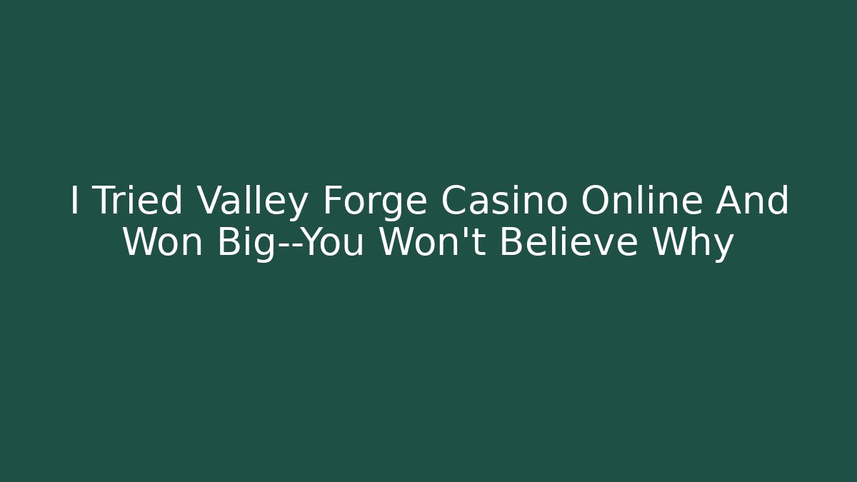 I Tried Valley Forge Casino Online And Won Big—You Won't Believe Why
