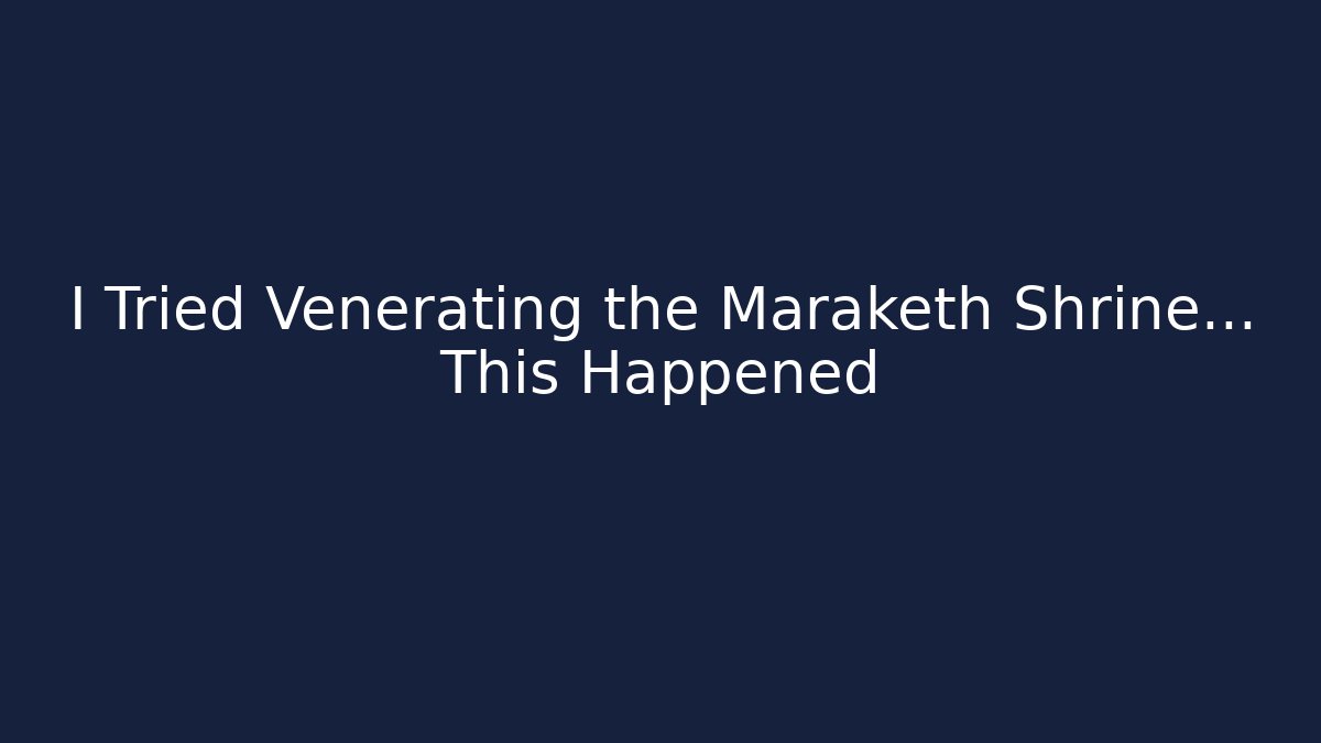 I Tried Venerating the Maraketh Shrine... This Happened