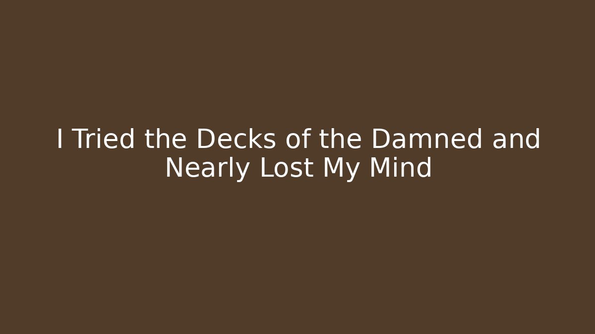 I Tried the Decks of the Damned and Nearly Lost My Mind