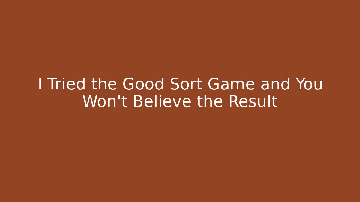 I Tried the Good Sort Game and You Won’t Believe the Result