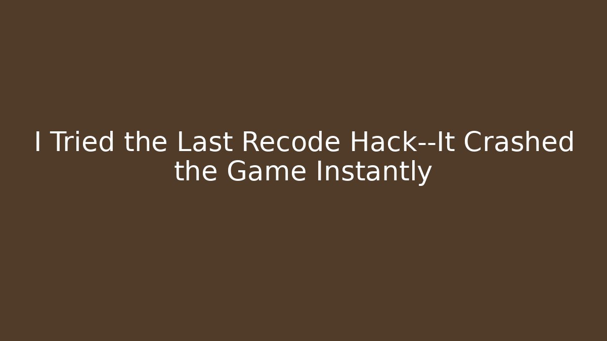 I Tried the Last Recode Hack—It Crashed the Game Instantly