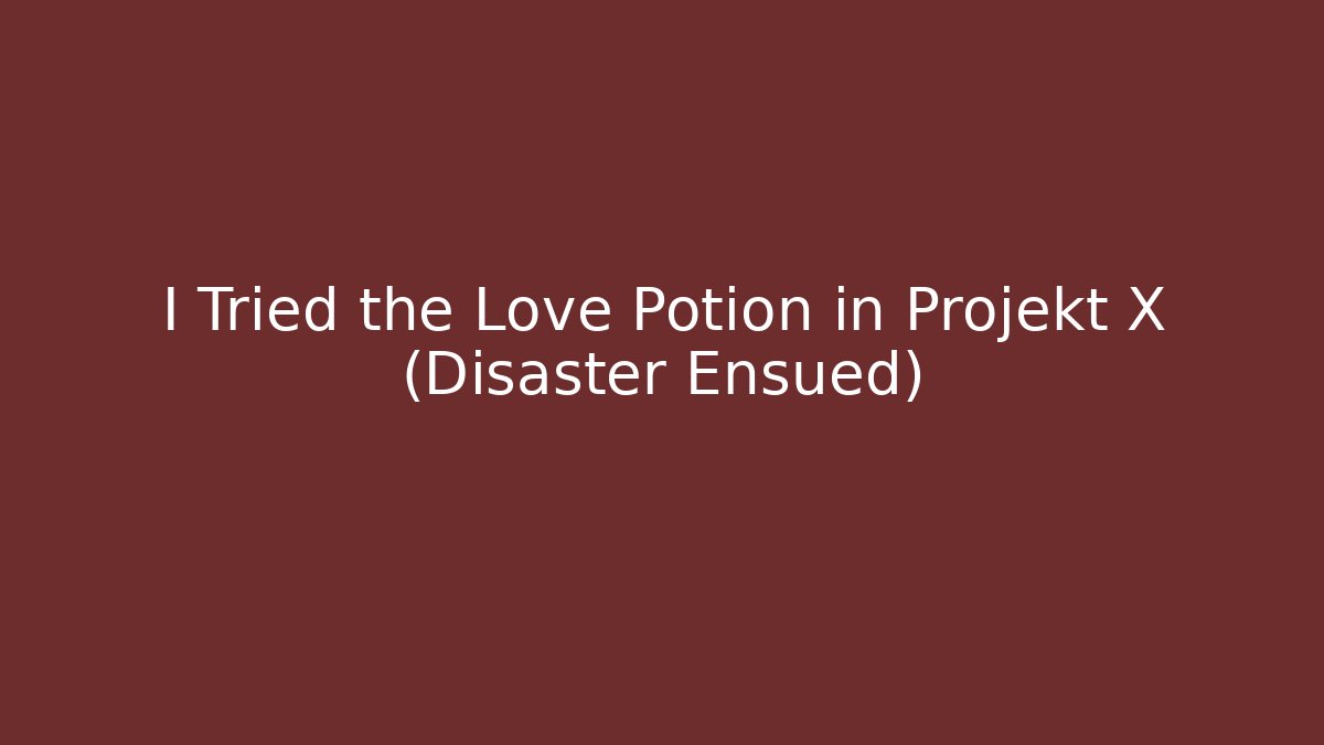 I Tried the Love Potion in Projekt X (Disaster Ensued)