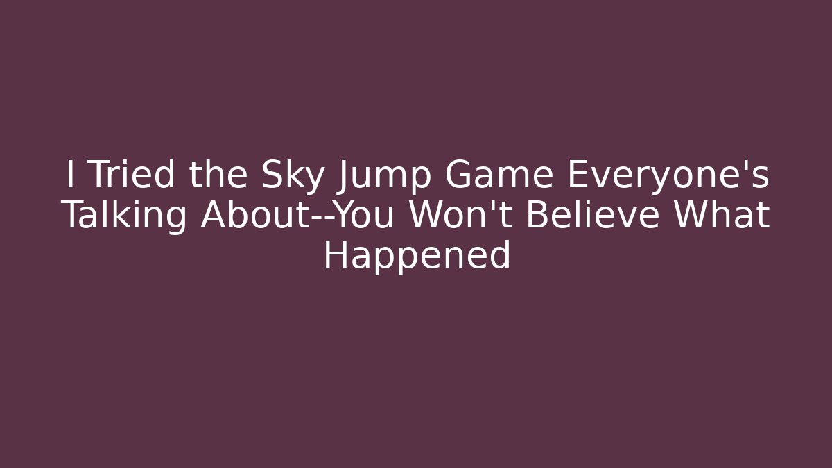 I Tried the Sky Jump Game Everyone’s Talking About—You Won’t Believe What Happened