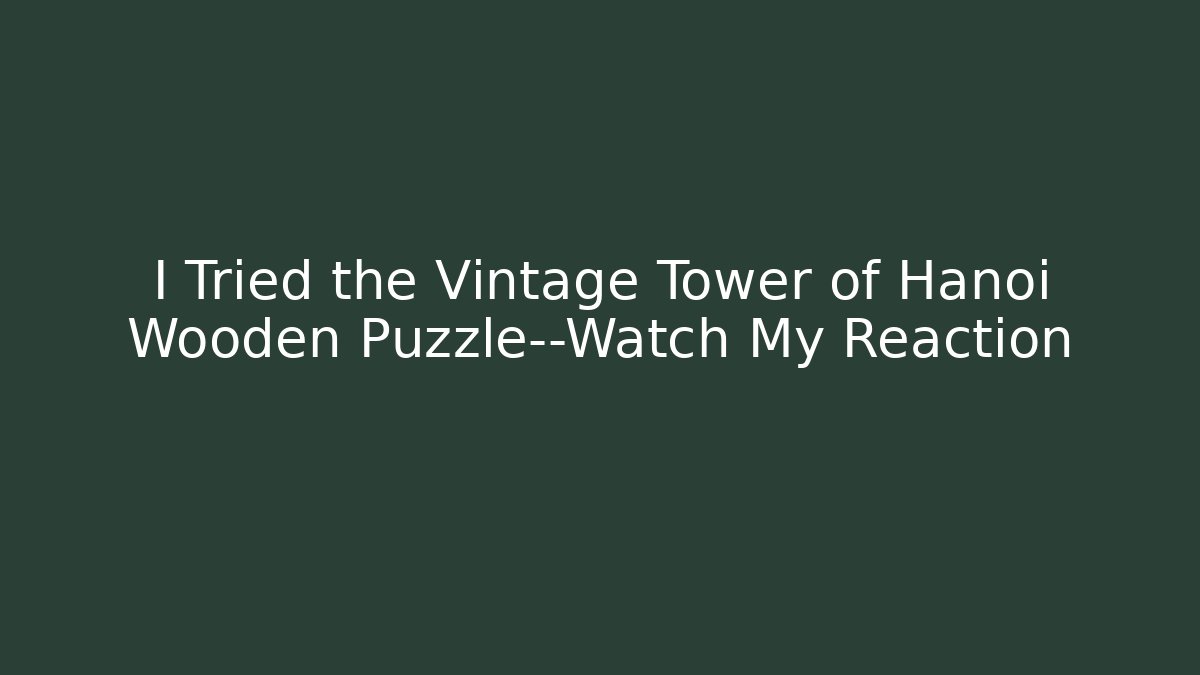 I Tried the Vintage Tower of Hanoi Wooden Puzzle—Watch My Reaction