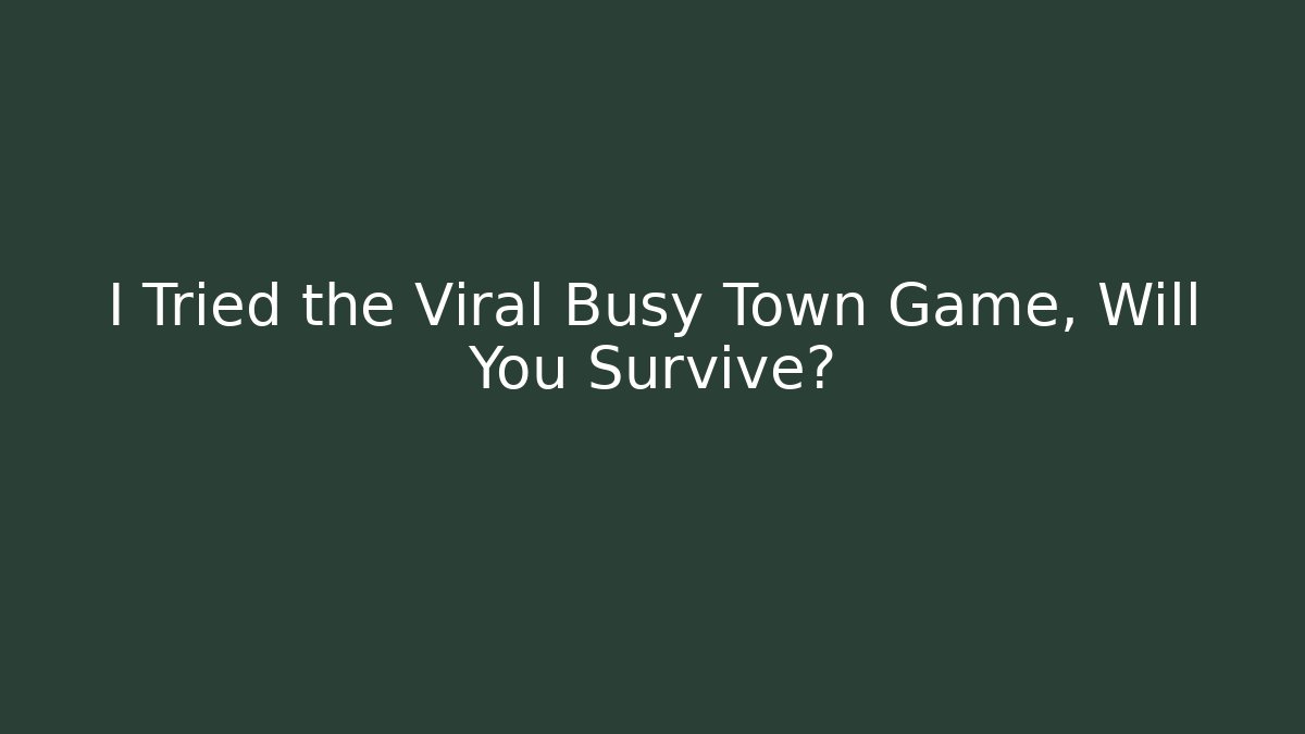I Tried the Viral Busy Town Game, Will You Survive?
