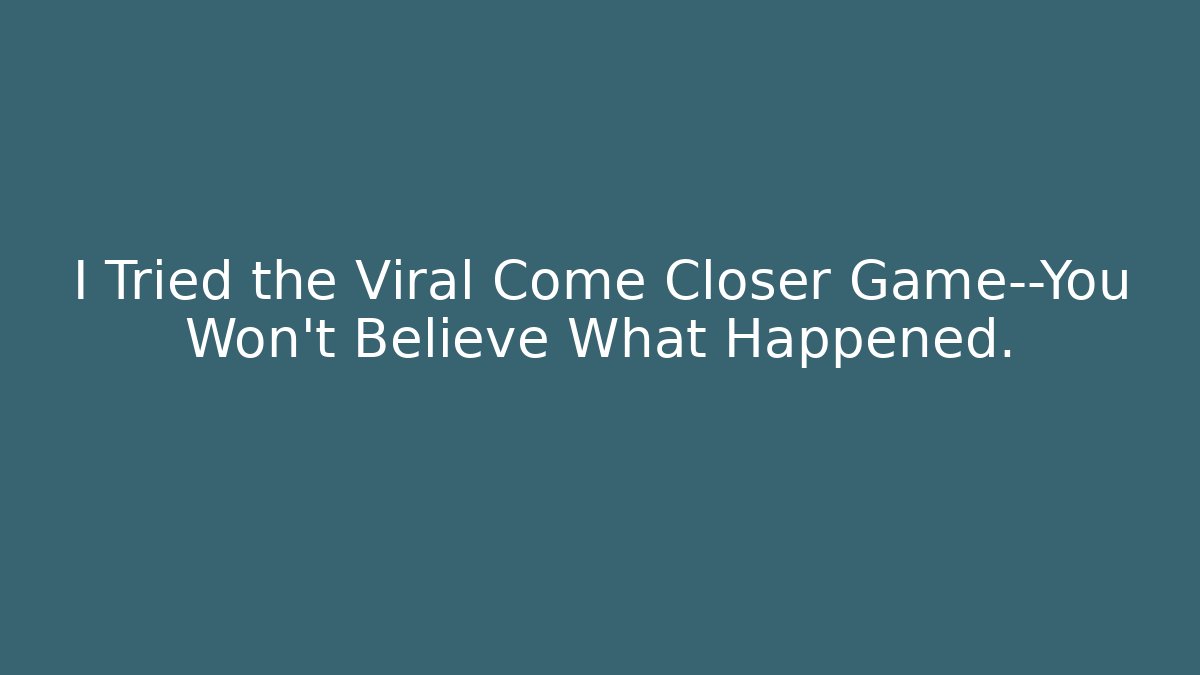 I Tried the Viral Come Closer Game—You Won't Believe What Happened.