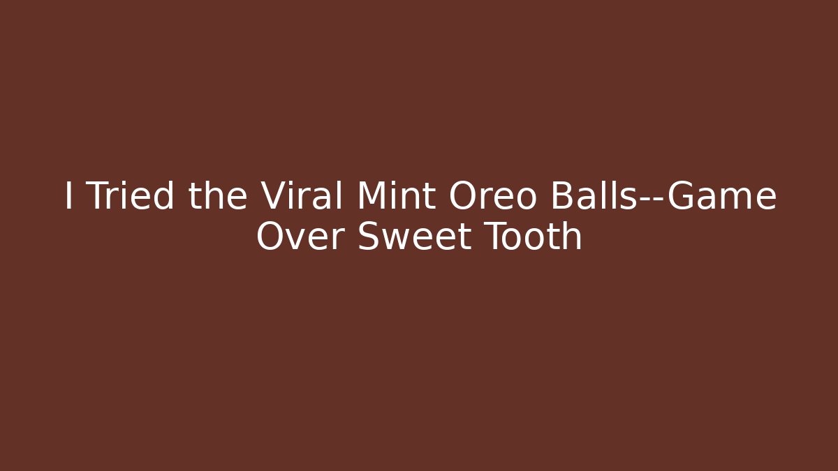 I Tried the Viral Mint Oreo Balls—Game Over Sweet Tooth