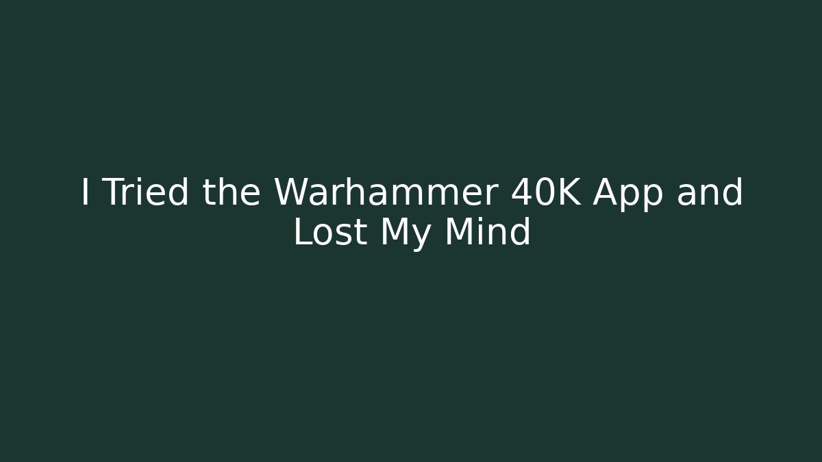 I Tried the Warhammer 40K App and Lost My Mind