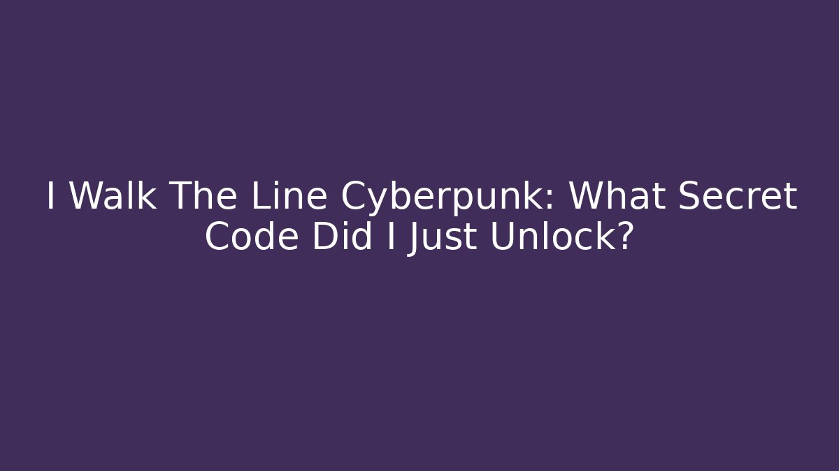 I Walk The Line Cyberpunk: What Secret Code Did I Just Unlock? - Andrea Zevedo