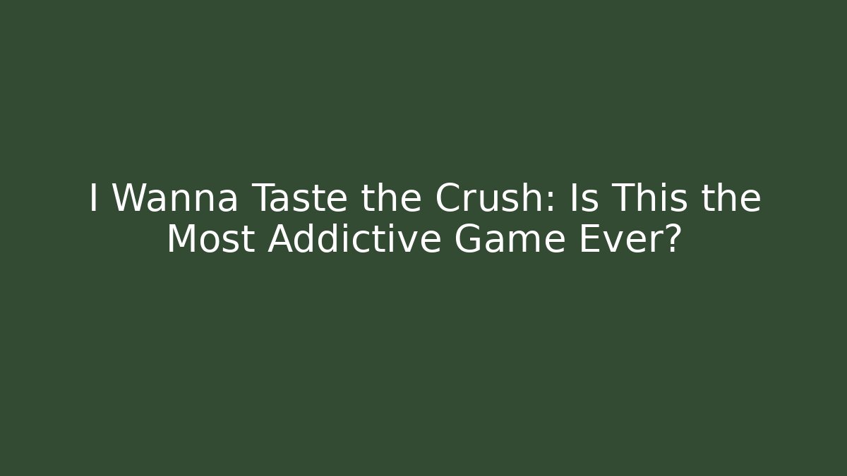 I Wanna Taste the Crush: Is This the Most Addictive Game Ever?