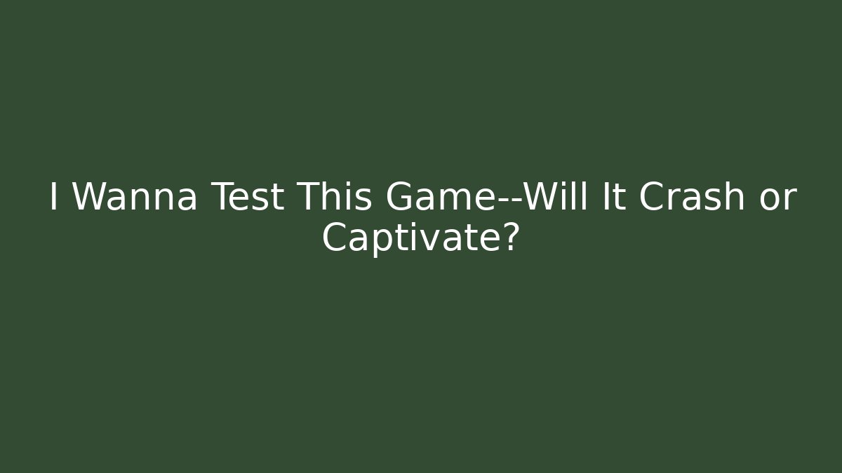 I Wanna Test This Game—Will It Crash or Captivate?