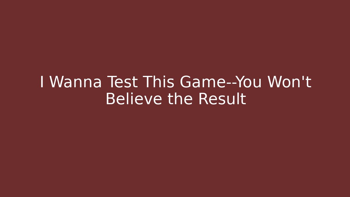 I Wanna Test This Game—You Won’t Believe the Result