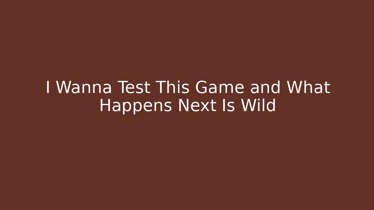 I Wanna Test This Game and What Happens Next Is Wild