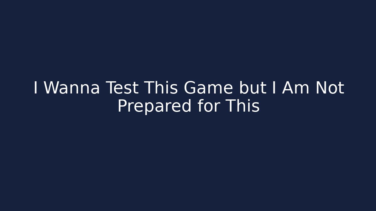 I Wanna Test This Game but I Am Not Prepared for This
