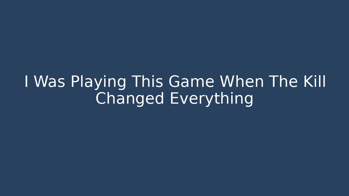 I Was Playing This Game When The Kill Changed Everything
