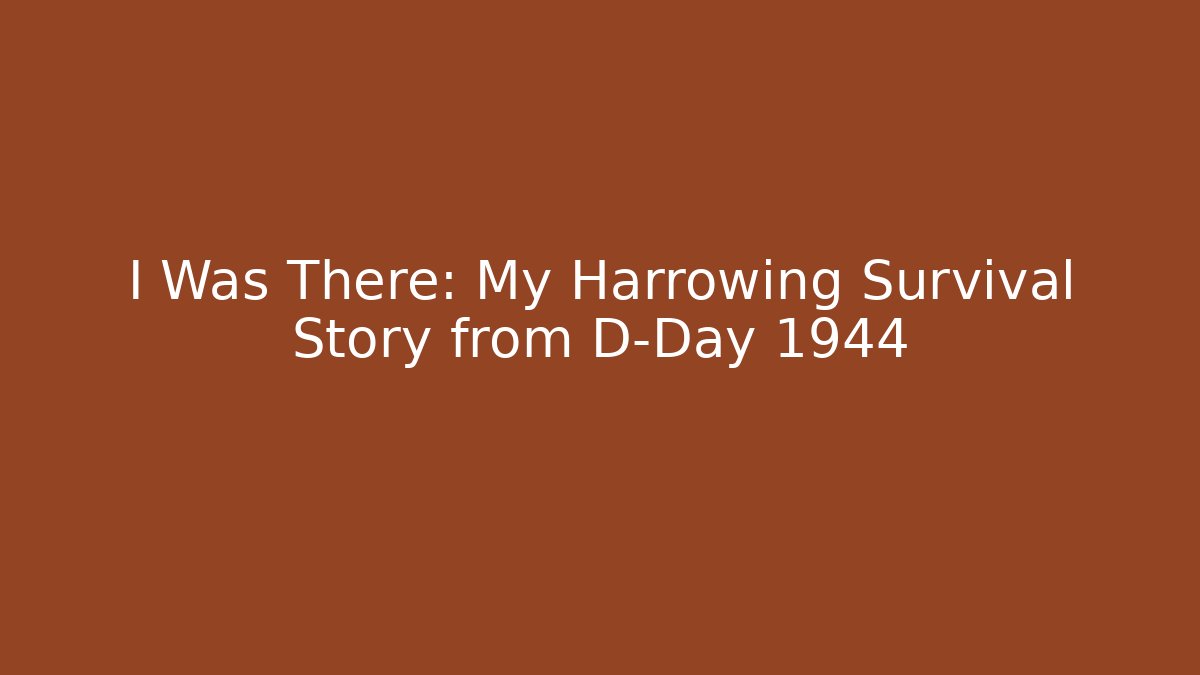 I Was There: My Harrowing Survival Story from D-Day 1944