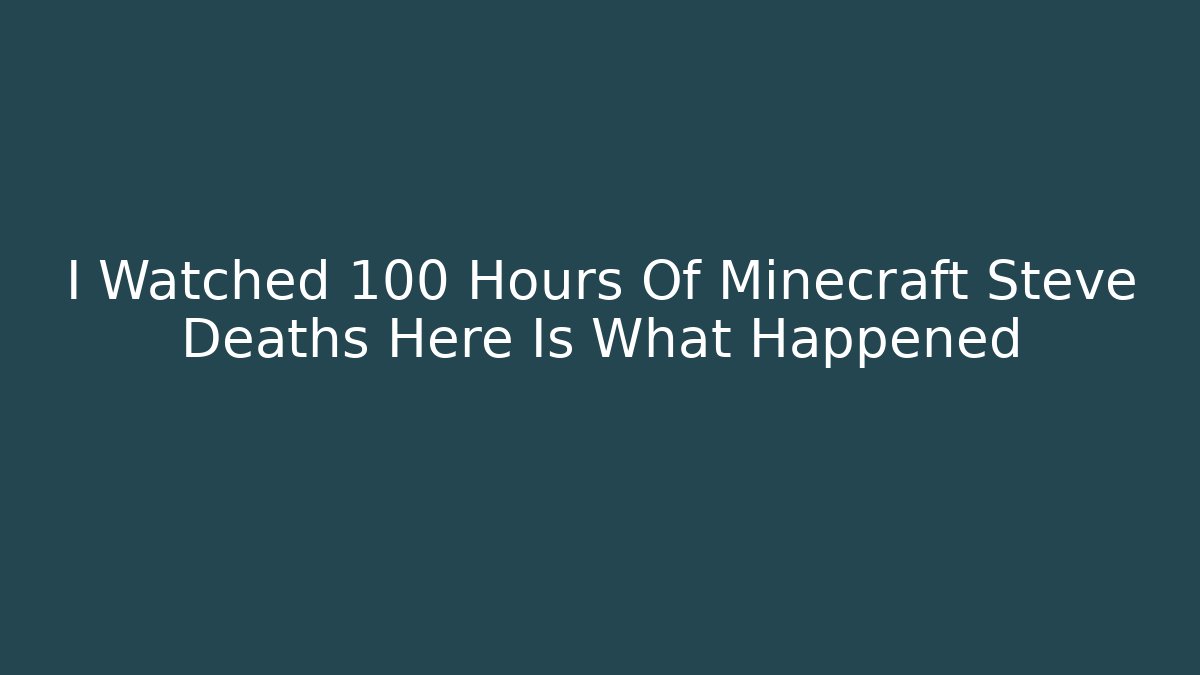 I Watched 100 Hours Of Minecraft Steve Deaths Here Is What Happened
