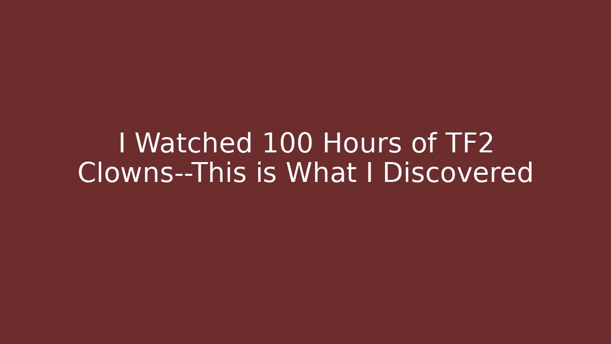 I Watched 100 Hours of TF2 Clowns—This is What I Discovered