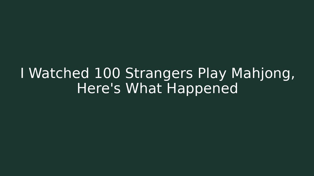 I Watched 100 Strangers Play Mahjong, Here's What Happened