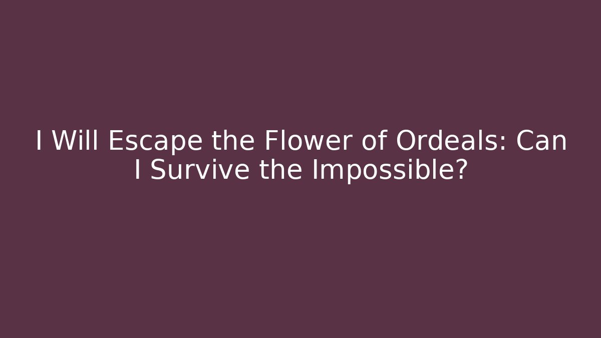 I Will Escape the Flower of Ordeals: Can I Survive the Impossible?