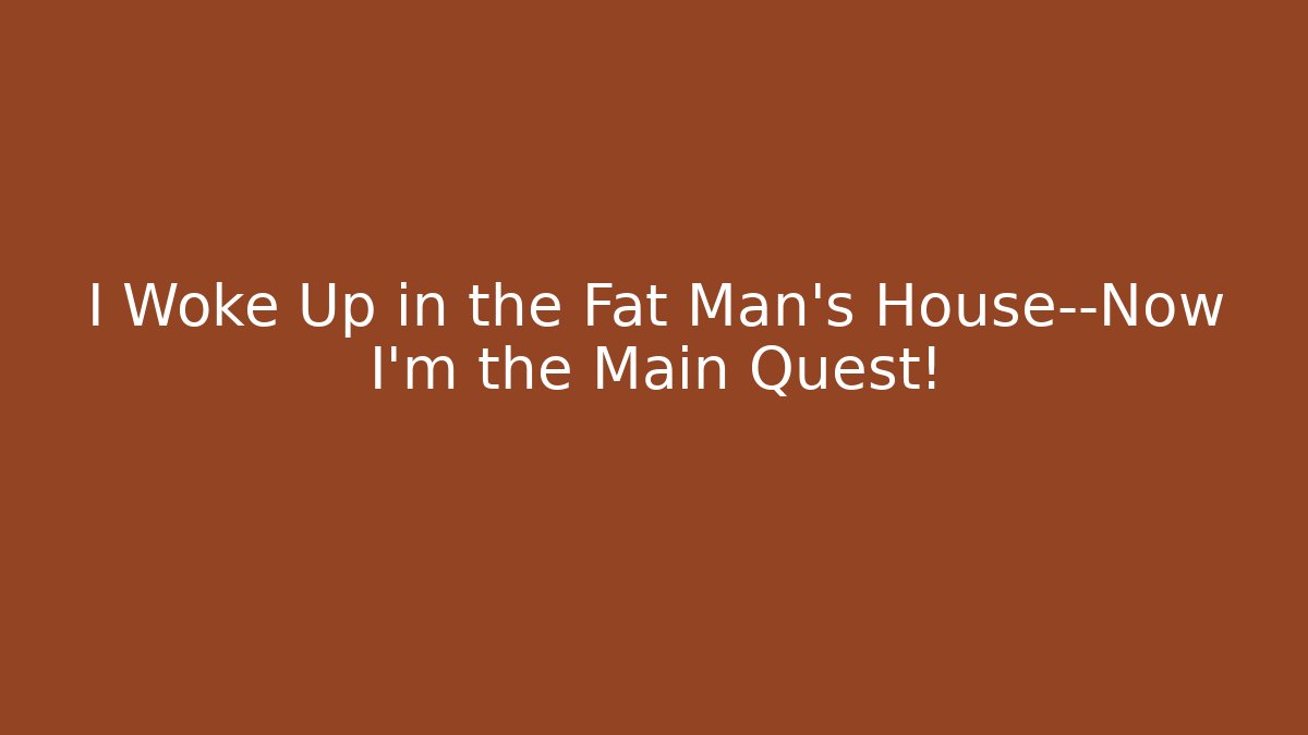 I Woke Up in the Fat Man's House—Now I'm the Main Quest!