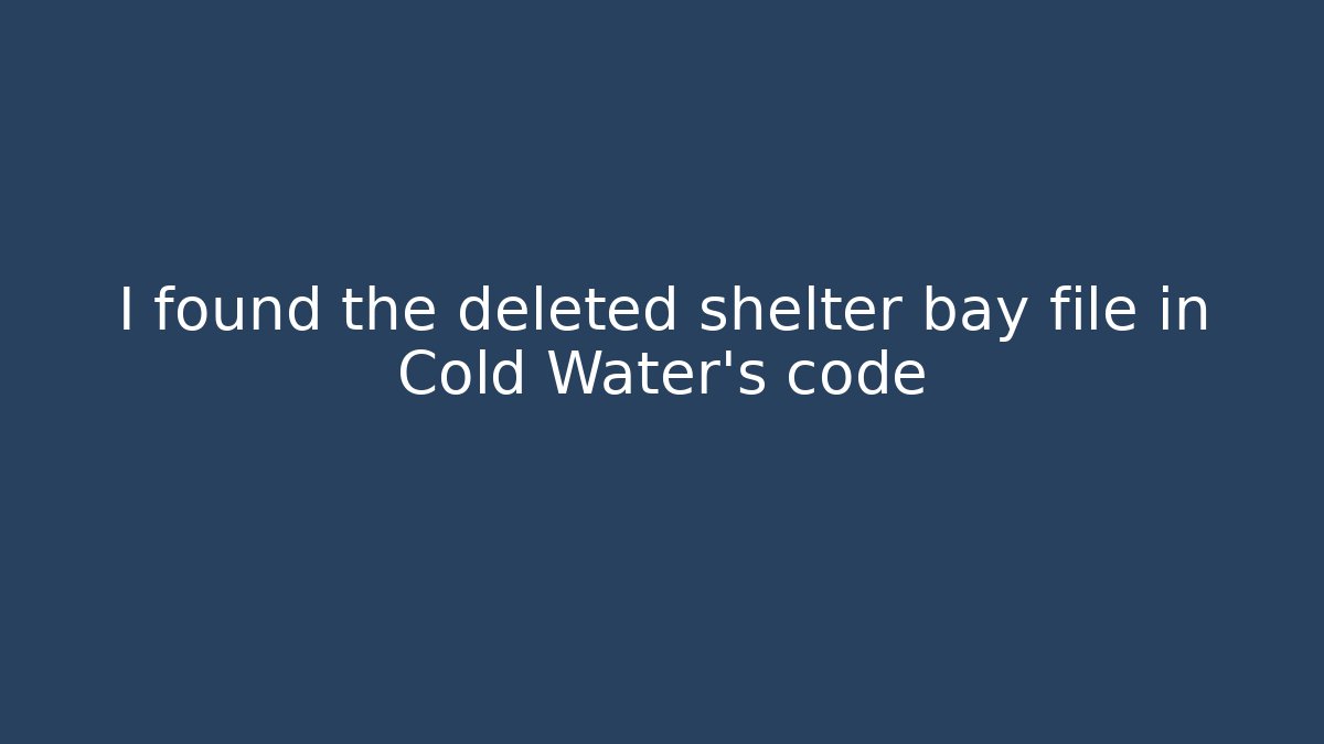 I found the deleted shelter bay file in Cold Water's code