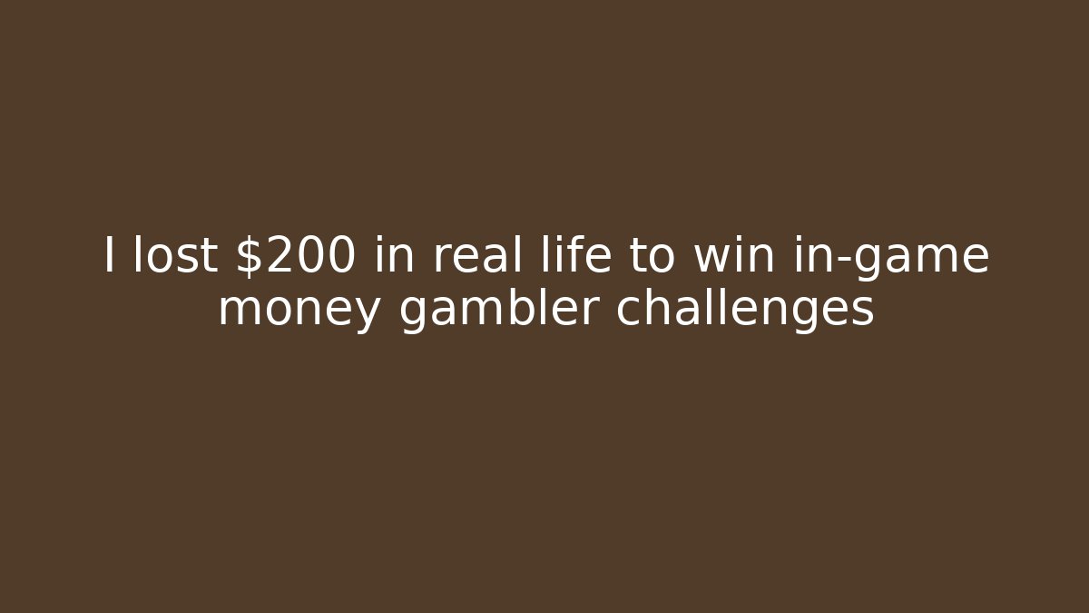 I lost $200 in real life to win in-game money gambler challenges