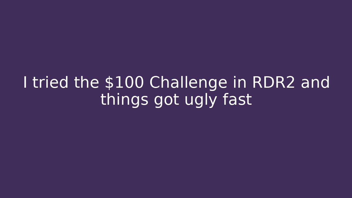 I tried the $100 Challenge in RDR2 and things got ugly fast - Andrea Zevedo