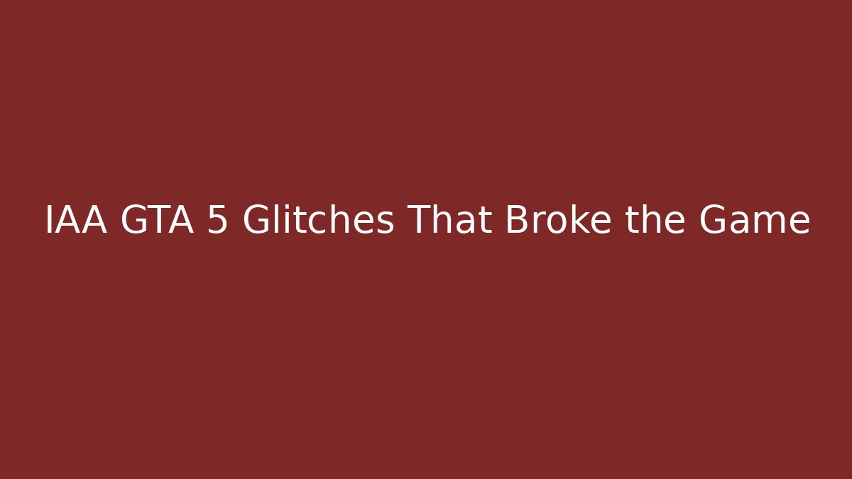 IAA GTA 5 Glitches That Broke the Game