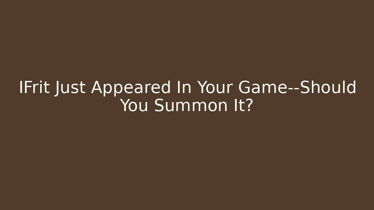 IFrit Just Appeared In Your Game—Should You Summon It?