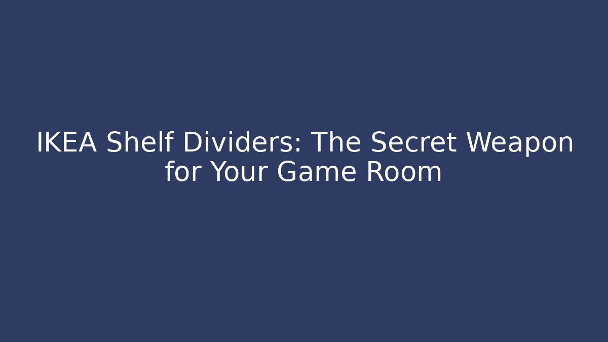 IKEA Shelf Dividers: The Secret Weapon for Your Game Room