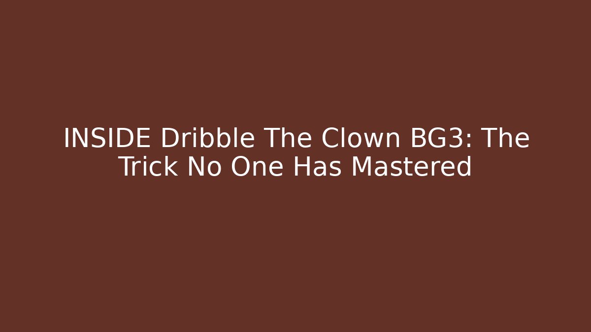 INSIDE Dribble The Clown BG3: The Trick No One Has Mastered - Andrea Zevedo