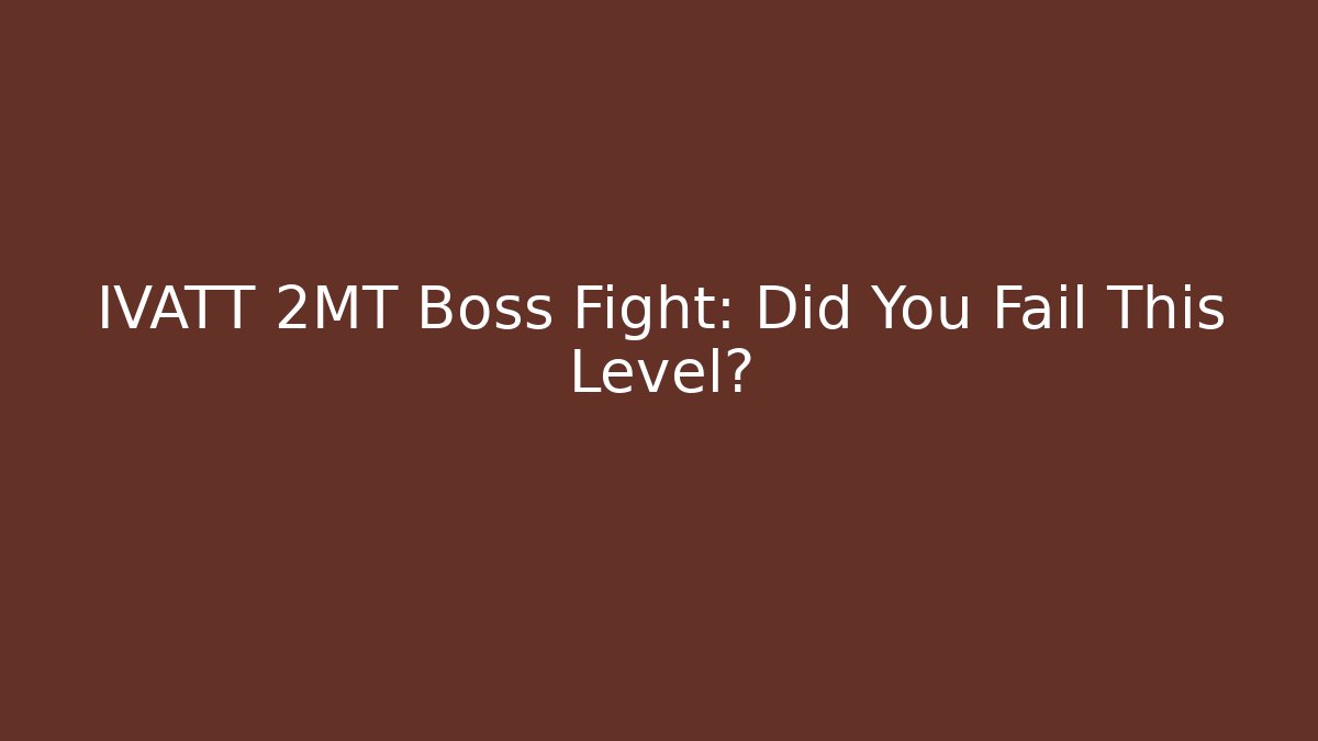 IVATT 2MT Boss Fight: Did You Fail This Level?