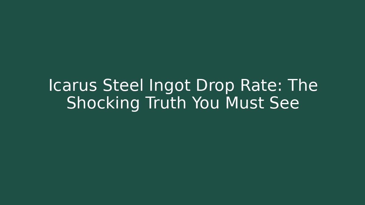 Icarus Steel Ingot Drop Rate: The Shocking Truth You Must See