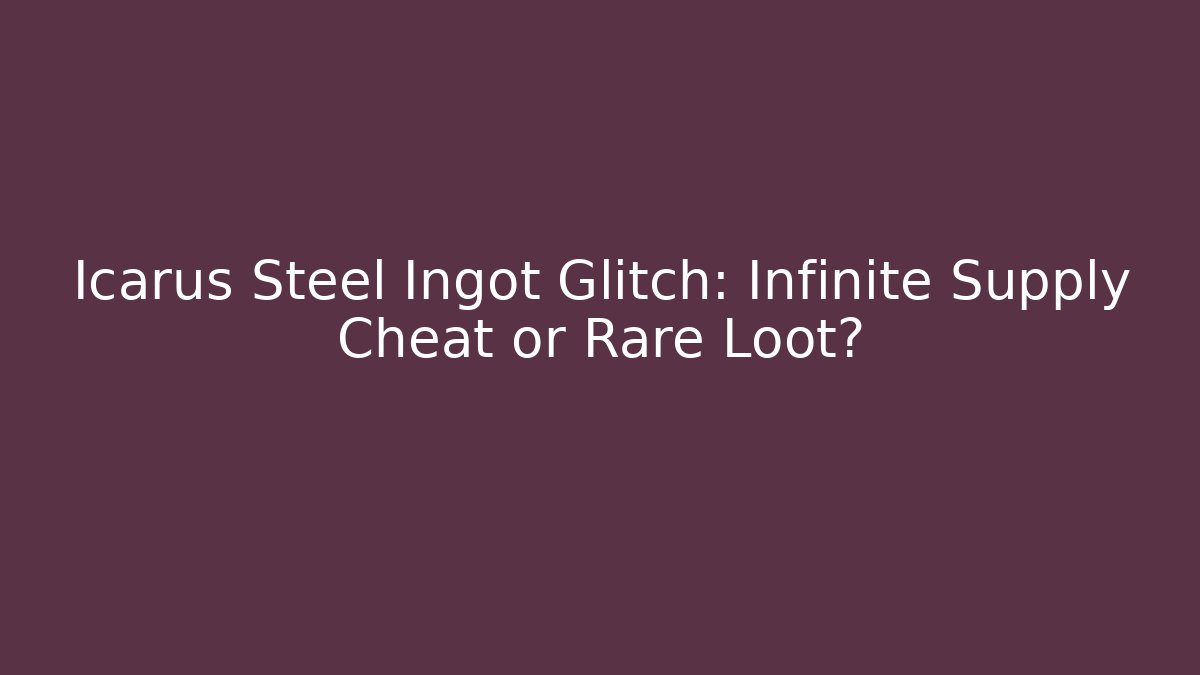 Icarus Steel Ingot Glitch: Infinite Supply Cheat or Rare Loot?