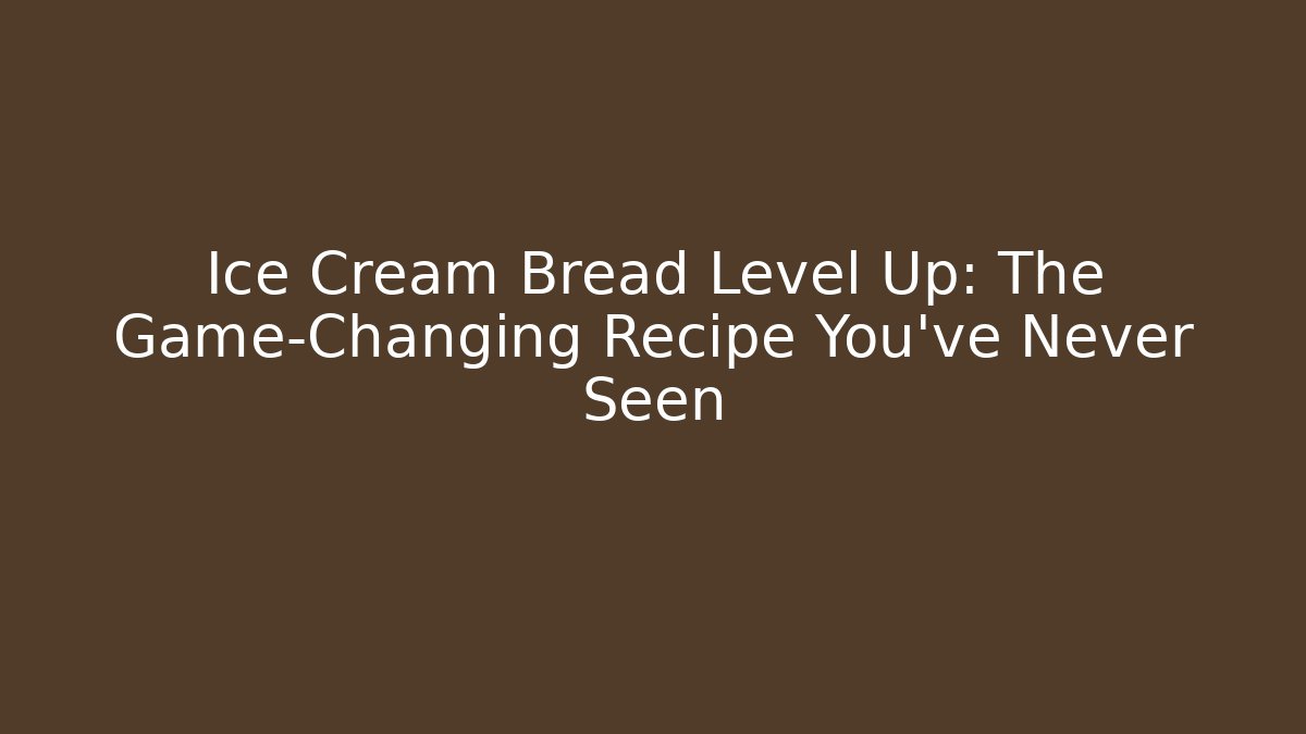 Ice Cream Bread Level Up: The Game-Changing Recipe You've Never Seen