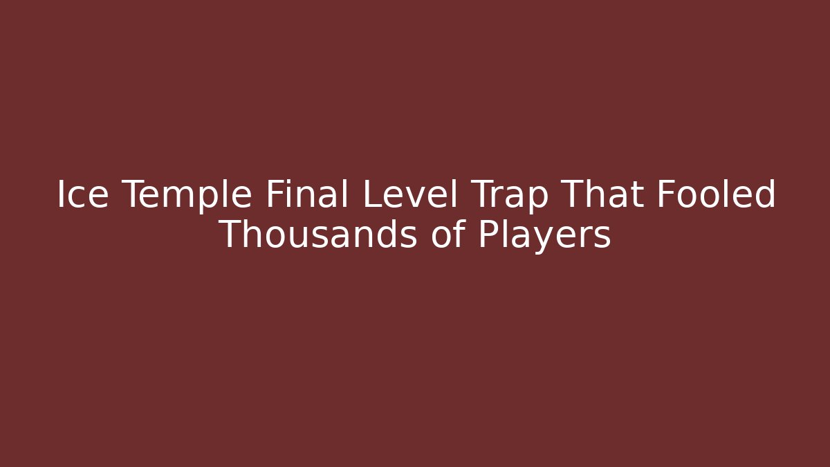 Ice Temple Final Level Trap That Fooled Thousands of Players - Andrea Zevedo
